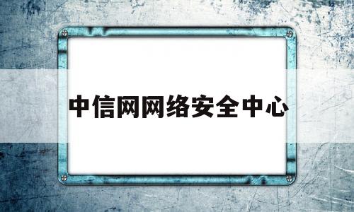 中信网网络安全中心(中信网安投资发展有限公司)
