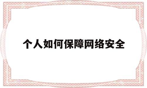 个人如何保障网络安全(个人如何保障网络安全知识)