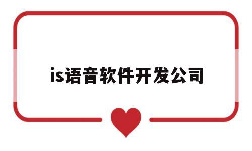 is语音软件开发公司(is语音平台兼职可信吗)