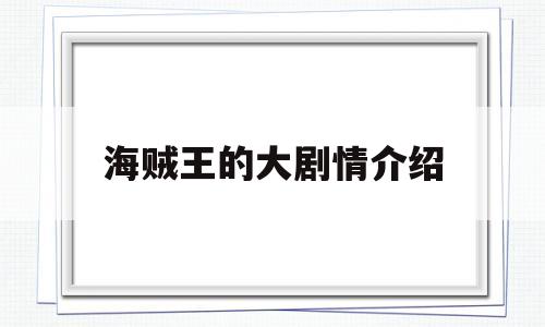 海贼王的大剧情介绍(海贼王的大剧情介绍大全)