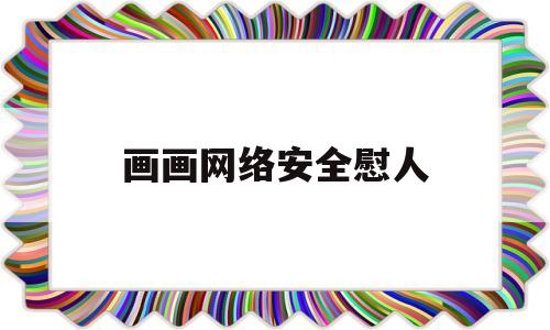 画画网络安全慰人(网络安全绘画作品说明)