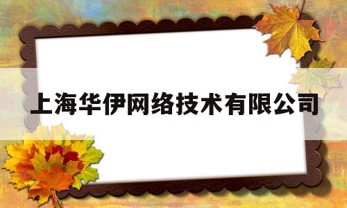 上海华伊网络技术有限公司(上海华伊网络技术有限公司电话)