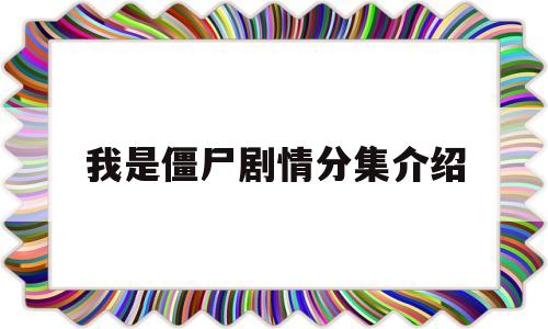 我是僵尸剧情分集介绍(我是僵尸第一季剧情分集介绍)