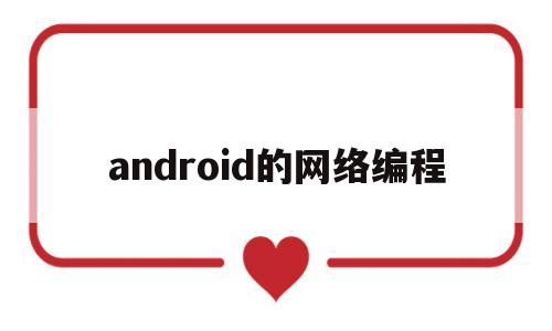 android的网络编程(android网络编程有没有什么开源项目好学)