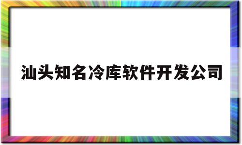 关于汕头知名冷库软件开发公司的信息