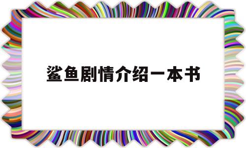 鲨鱼剧情介绍一本书(鲨鱼剧情介绍一本书内容)