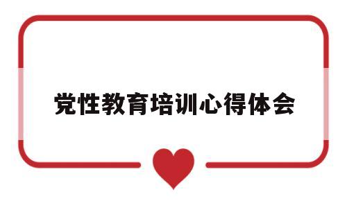 党性教育培训心得体会(红旗渠党性教育培训心得体会)