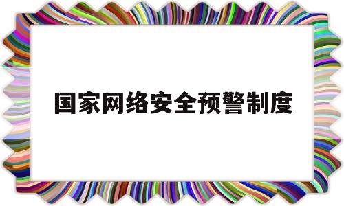 国家网络安全预警制度(网络安全预警监测机制)