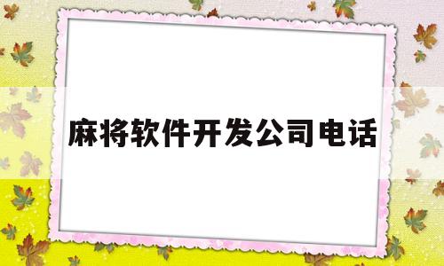 麻将软件开发公司电话(麻将软件开发公司电话多少)