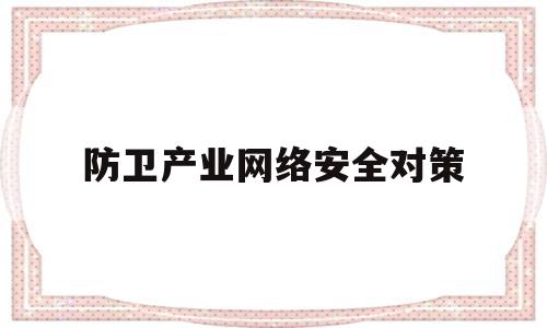 防卫产业网络安全对策(防卫产业网络安全对策研究)