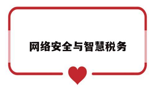 网络安全与智慧税务(网络安全与智慧税务哪个好)