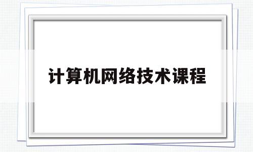 计算机网络技术课程(计算机网络技术课程全套视频)