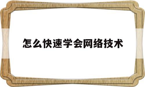 怎么快速学会网络技术(怎么快速学会网络技术呢)