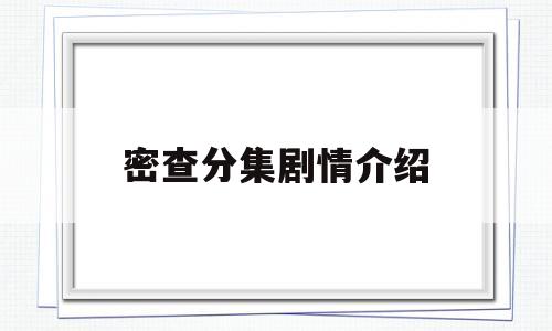 密查分集剧情介绍(密查分集剧情介绍36)