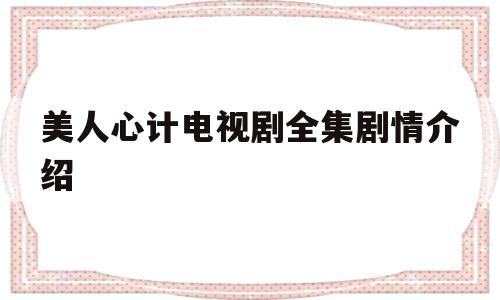 美人心计电视剧全集剧情介绍(美人心计电视剧全集剧情介绍大结局)