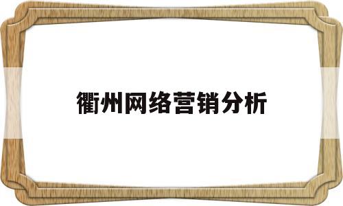 衢州网络营销分析(网络营销市场分析报告)