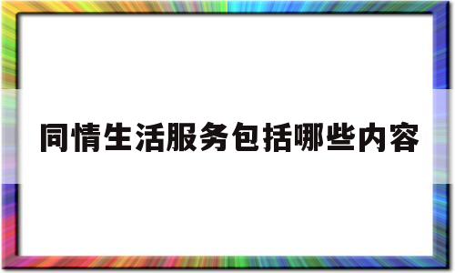 同情生活服务包括哪些内容(同情生活服务包括哪些内容呢)