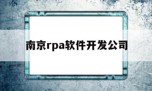 南京rpa软件开发公司(南京app软件开发公司排名)