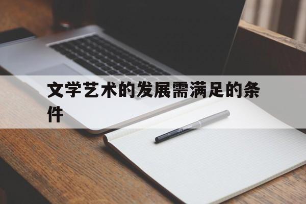 文学艺术的发展需满足的条件(文学艺术是人的本质力量的对象化)