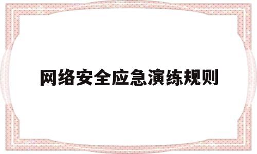 网络安全应急演练规则(网络安全应急演练实施方案)