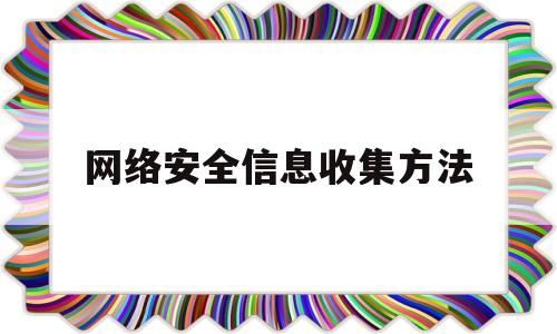 网络安全信息收集方法(网络安全信息收集方法不包括)