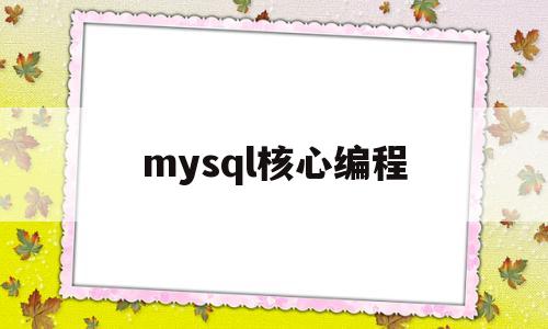 mysql核心编程(mysql的核心数据库)