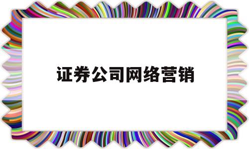 证券公司网络营销(证券网络销售好做吗)