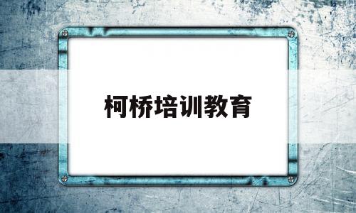 柯桥培训教育(绍兴市柯桥区合法培训机构)