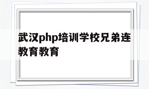 包含武汉php培训学校兄弟连教育教育的词条