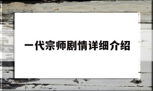 一代宗师剧情详细介绍(一代宗师演员表对照表)