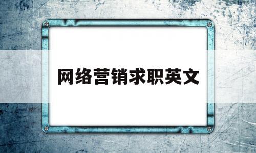 网络营销求职英文(网络营销求职英文怎么说)