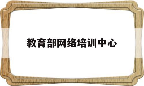 教育部网络培训中心(教育部网培中心学院分中心)