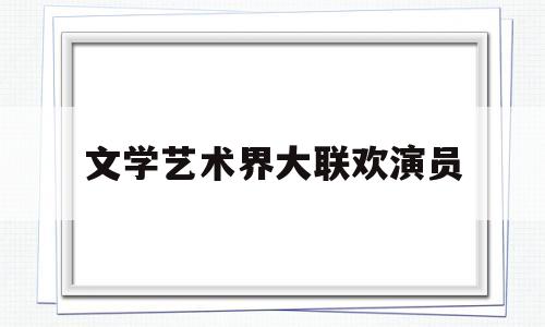 文学艺术界大联欢演员(2021文学艺术界大联欢)