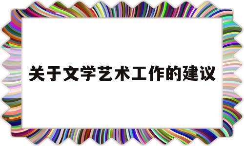 关于文学艺术工作的建议(关于当前文学艺术工作的意见)