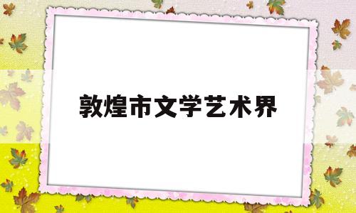 敦煌市文学艺术界(敦煌文艺出版社有限责任公司)