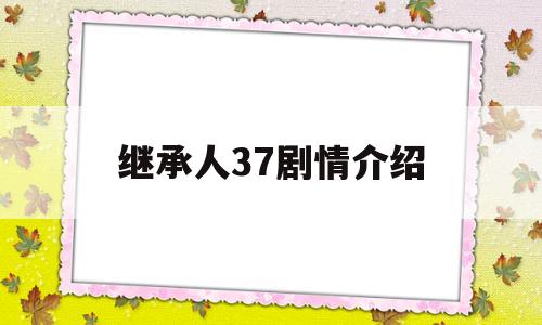 继承人37剧情介绍(继承人44集剧情介绍)