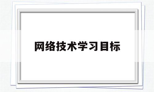 网络技术学习目标(计算机网络技术专业目标)