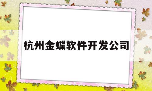 杭州金蝶软件开发公司(金蝶软件中国有限公司杭州分公司)