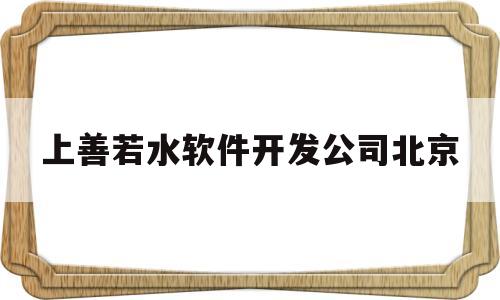 关于上善若水软件开发公司北京的信息