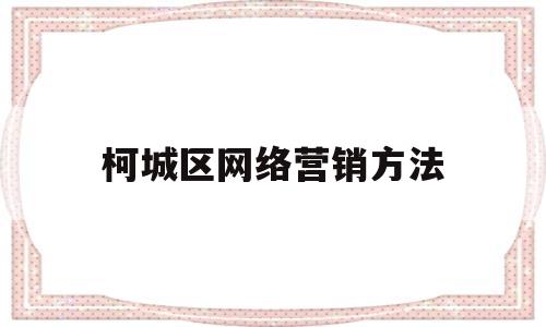 柯城区网络营销方法(网络营销具体营销方法)