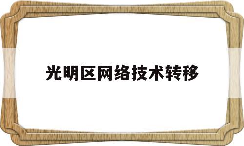 光明区网络技术转移(光明区网络技术转移公司)