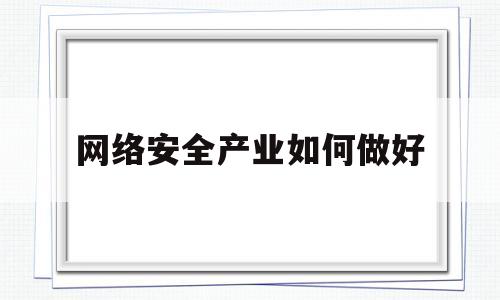 关于网络安全产业如何做好的信息