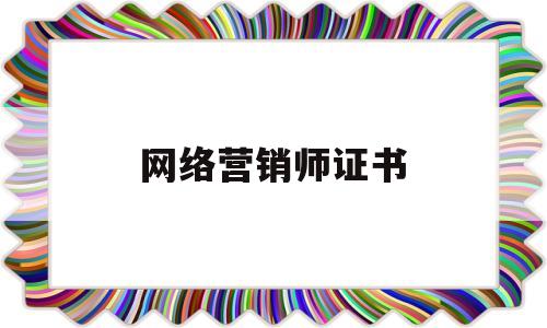 网络营销师证书(网络营销师证书查询)