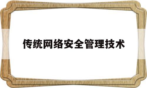 传统网络安全管理技术(计算机网络安全技术有哪几种)