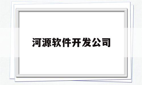 河源软件开发公司(河源软件产品登记测试报告公司)