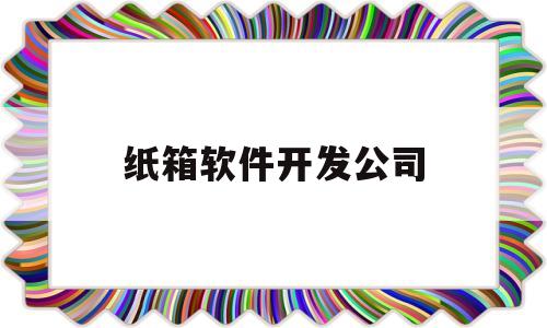 纸箱软件开发公司(纸箱设计软件用什么)