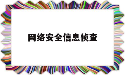 网络安全信息侦查(网络安全信息侦查科)