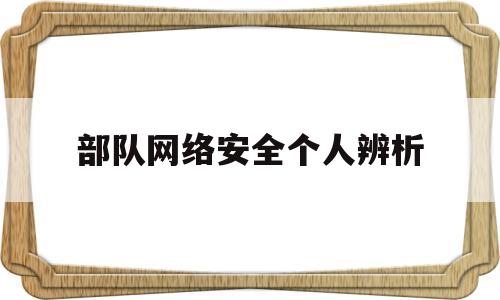 部队网络安全个人辨析(部队网络安全个人自查报告)