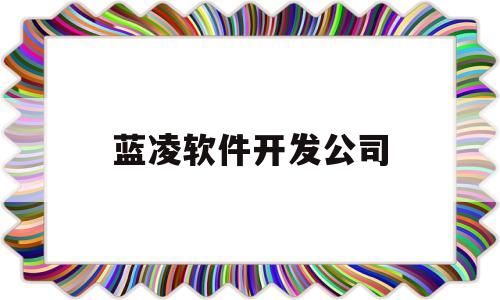 蓝凌软件开发公司(蓝凌软件这个公司怎么样)