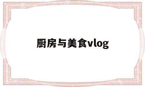 厨房与美食vlog(厨房美食图片真实照片)